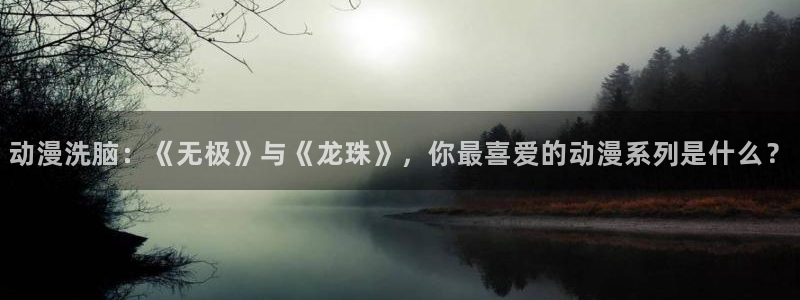 omofun官方下载入口：动漫洗脑：《无极》与《龙珠》，你最喜爱的动漫系列是什么？