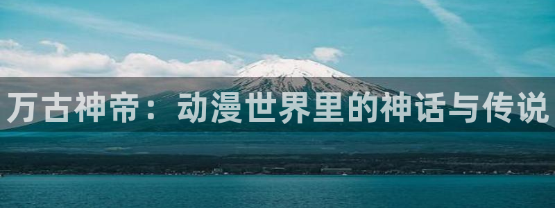 omofun官网链接：万古神帝：动漫世界里的神话与传说