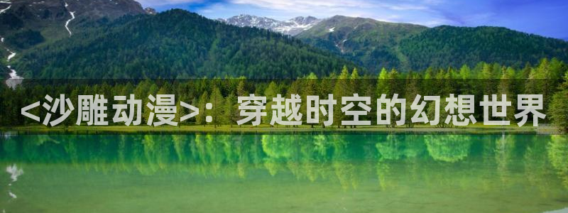 omofun动漫app官网下载：<沙雕动漫>：穿越时空的幻想世界