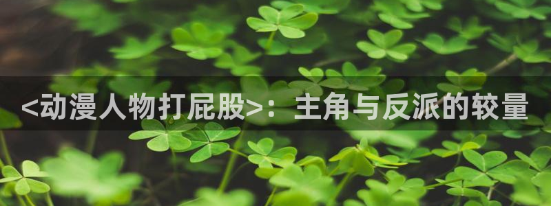 omofun中文官网：<动漫人物打屁股>：主角与反派的较量