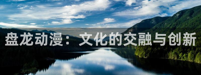 omofun电脑网页版：盘龙动漫：文化的交融与创新