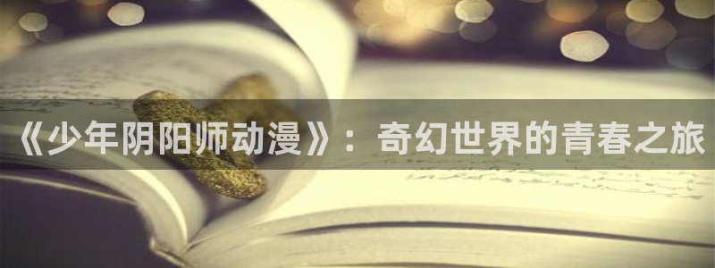 omofun.con：《少年阴阳师动漫》：奇幻世界的青春之旅