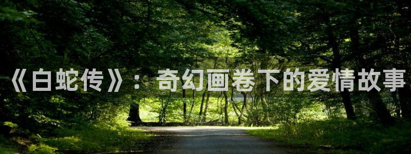 omofun?：《白蛇传》：奇幻画卷下的爱情故事