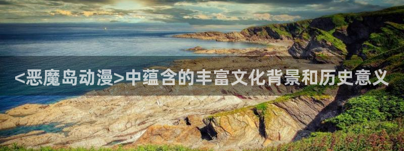omofun网页版入口分享ios：<恶魔岛动漫>中蕴含的丰富文化背景和历史意义