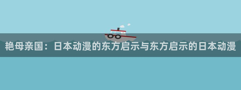 omofun动漫官网入口安卓：艳母亲国：日本动漫的东方启示与东方启示的日本动漫