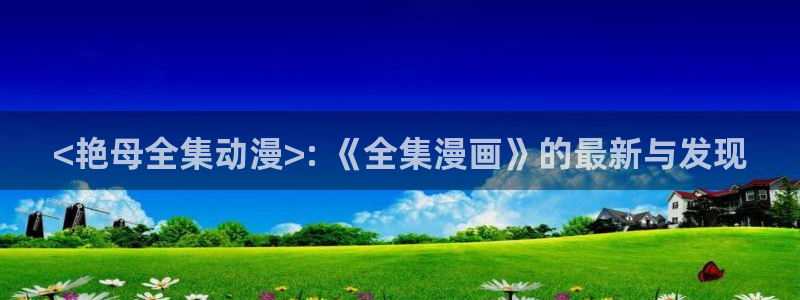 动漫软件omofun：<艳母全集动漫>: 《全集漫画》的最新与发现
