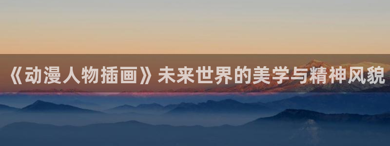 新版omofun下载：《动漫人物插画》未来世界的美学与精神风貌
