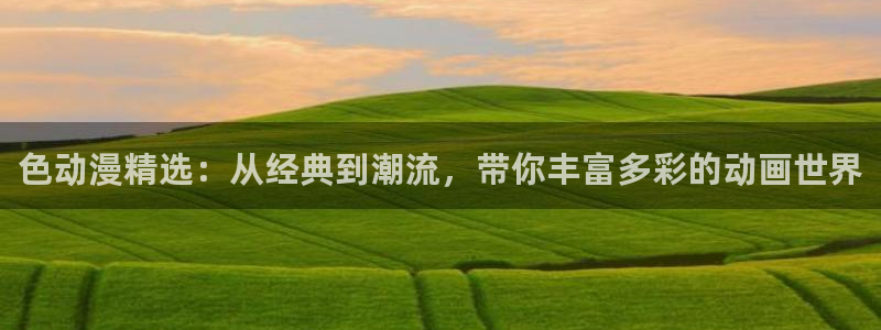 omofun官网下载入口最新：色动漫精选：从经典到潮流，带你丰富多彩的动画世界