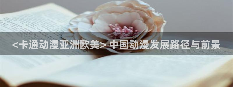 omofun动漫官网最新版：<卡通动漫亚洲欧美> 中国动漫发展路径与前景