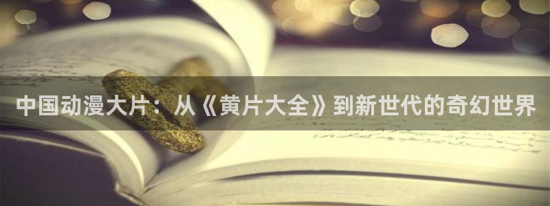 omofun下载ios苹果：中国动漫大片：从《黄片大全》到新世代的奇幻世界