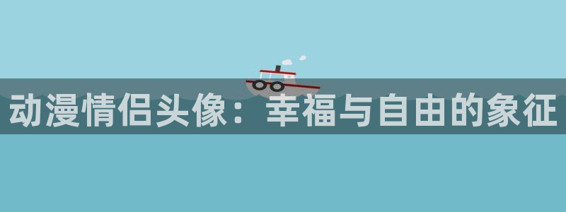 omofun官网进入ios：动漫情侣头像：幸福与自由的象征