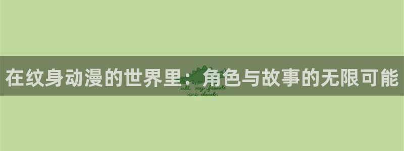 omofun官网入口苹果：在纹身动漫的世界里：角色与故事的无限可能