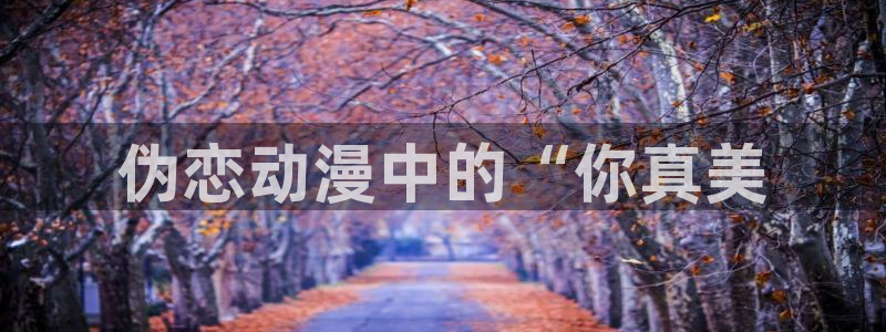 omofun免费看动漫：伪恋动漫中的“你真美
